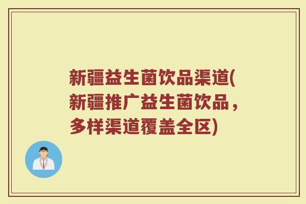 新疆益生菌饮品渠道(新疆推广益生菌饮品，多样渠道覆盖全区)
