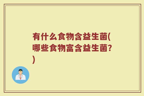 有什么食物含益生菌(哪些食物富含益生菌？)