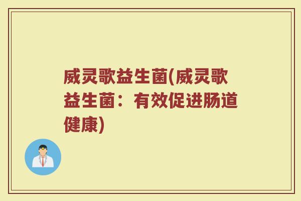 威灵歌益生菌(威灵歌益生菌：有效促进肠道健康)