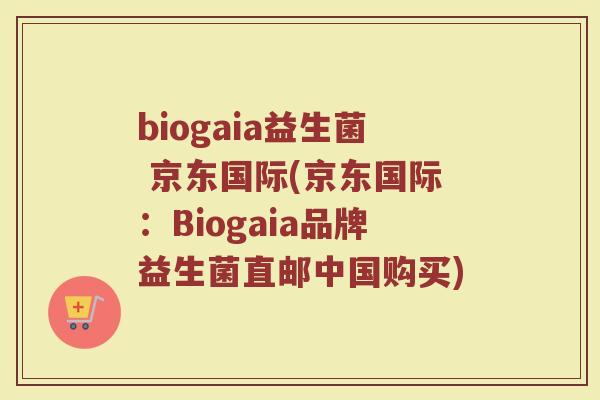 biogaia益生菌 京东国际(京东国际:Biogaia品牌益生菌直邮中国购买) biogaia益生菌 京东国际(京东国际:Biogaia品牌益生菌直邮中国购买)