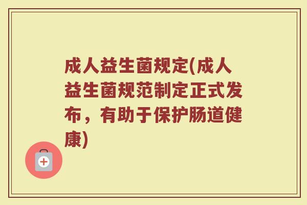 成人益生菌规定(成人益生菌规范制定正式发布，有助于保护肠道健康)