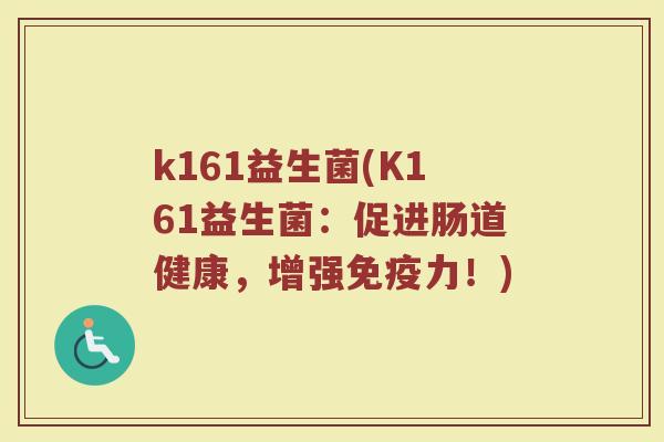 k161益生菌(K161益生菌：促进肠道健康，增强免疫力！)