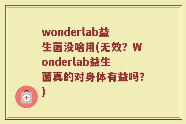 wonderlab益生菌没啥用(无效?Wonderlab益生菌真的对身体有益吗?) wonderlab益生菌没啥用(无效?Wonderlab益生菌真的对身体有益吗?)
