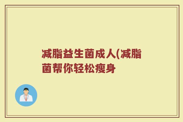 减脂益生菌成人(减脂菌帮你轻松瘦身