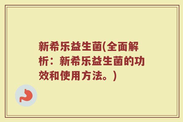 新希乐益生菌(全面解析：新希乐益生菌的功效和使用方法。)