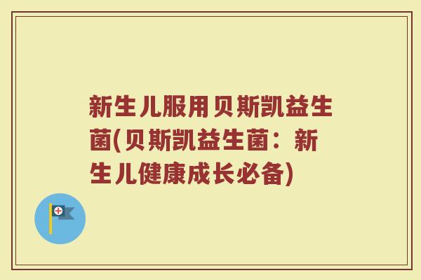 新生儿服用贝斯凯益生菌(贝斯凯益生菌：新生儿健康成长必备)