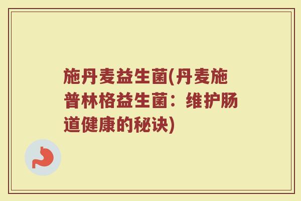 施丹麦益生菌(丹麦施普林格益生菌：维护肠道健康的秘诀)