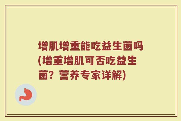 增肌增重能吃益生菌吗(增重增肌可否吃益生菌？营养专家详解)