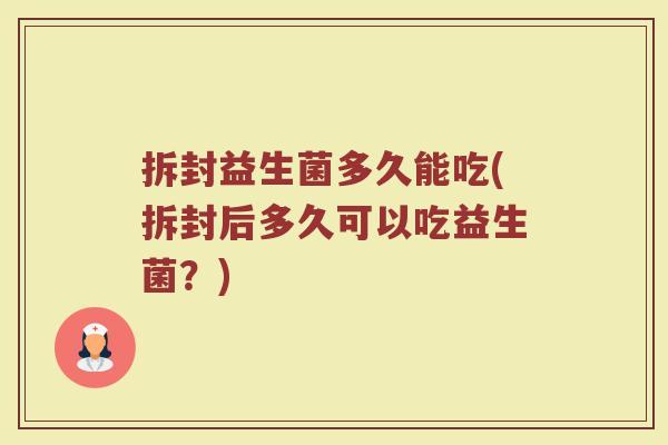 拆封益生菌多久能吃(拆封后多久可以吃益生菌？)
