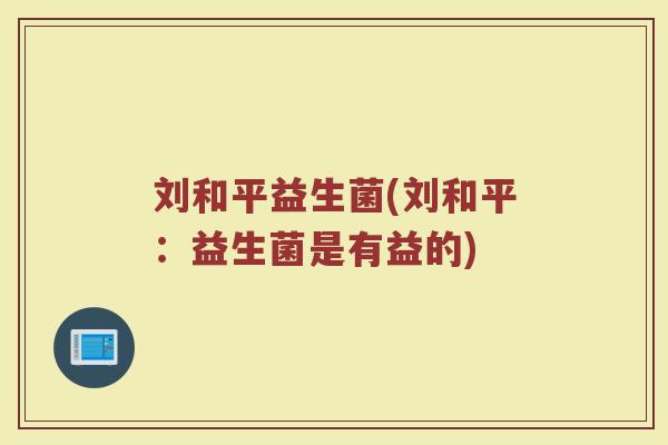 刘和平益生菌(刘和平：益生菌是有益的)