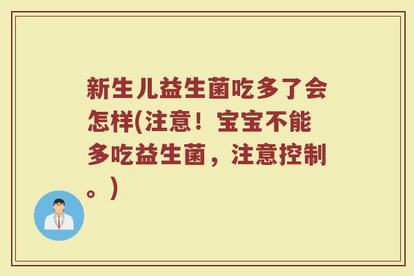 新生儿益生菌吃多了会怎样(注意！宝宝不能多吃益生菌，注意控制。)