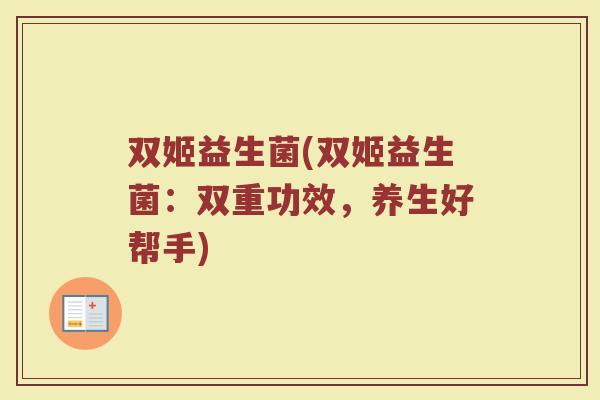 双姬益生菌(双姬益生菌：双重功效，养生好帮手)