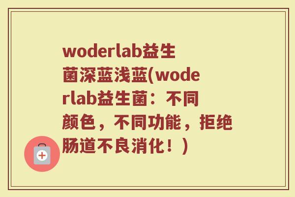 woderlab益生菌深蓝浅蓝(woderlab益生菌：不同颜色，不同功能，拒绝肠道不良消化！)
