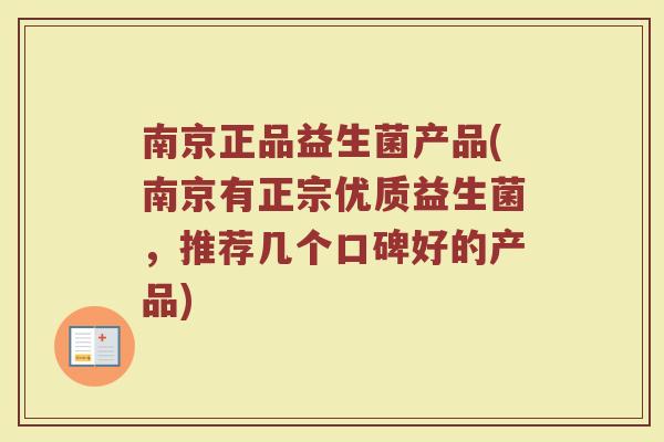 南京正品益生菌产品(南京有正宗优质益生菌，推荐几个口碑好的产品)