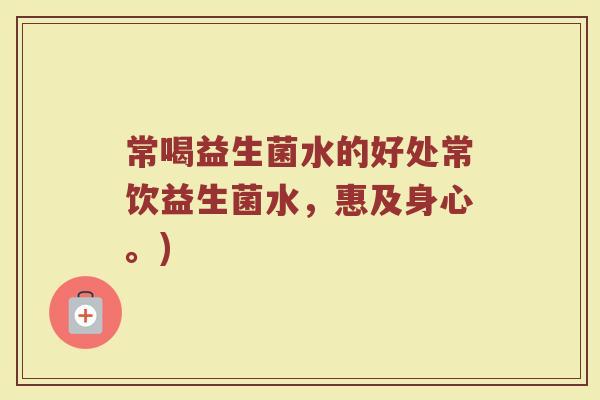 常喝益生菌水的好处常饮益生菌水，惠及身心。)