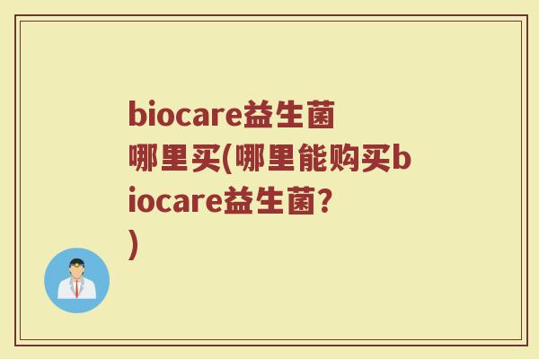 biocare益生菌哪里买(哪里能购买biocare益生菌？)