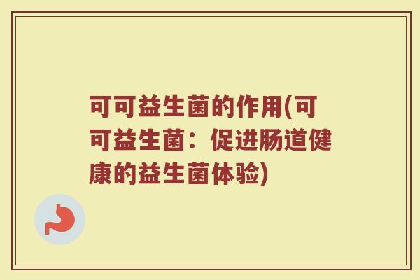 可可益生菌的作用(可可益生菌：促进肠道健康的益生菌体验)