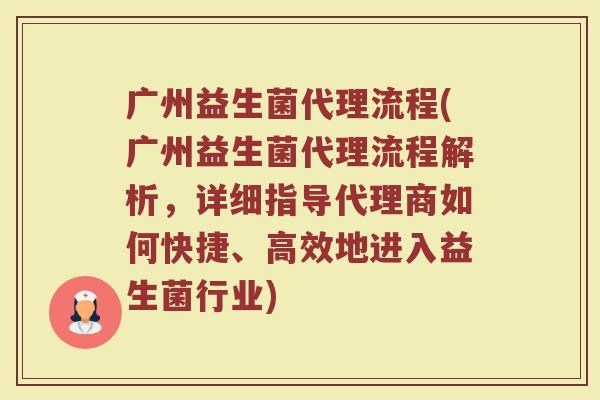 广州益生菌代理流程(广州益生菌代理流程解析，详细指导代理商如何快捷、高效地进入益生菌行业)