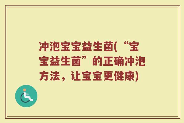 冲泡宝宝益生菌(“宝宝益生菌”的正确冲泡方法，让宝宝更健康)