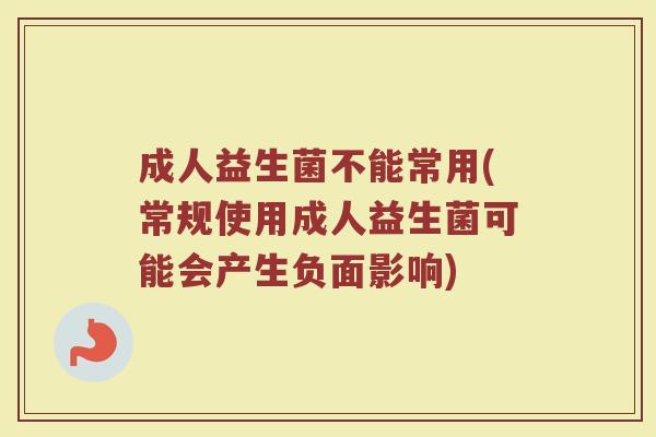 成人益生菌不能常用(常规使用成人益生菌可能会产生负面影响)