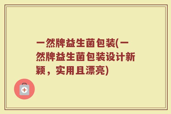 一然牌益生菌包装(一然牌益生菌包装设计新颖，实用且漂亮)