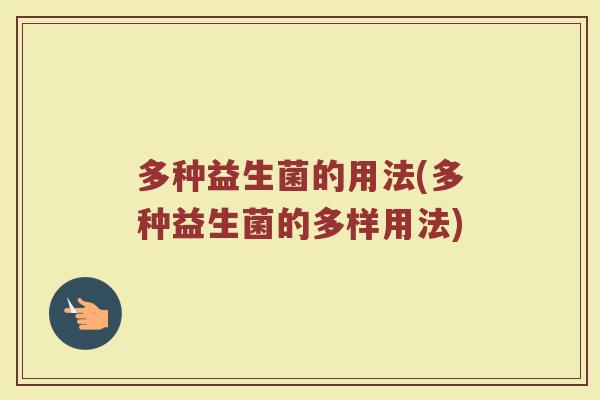 多种益生菌的用法(多种益生菌的多样用法)