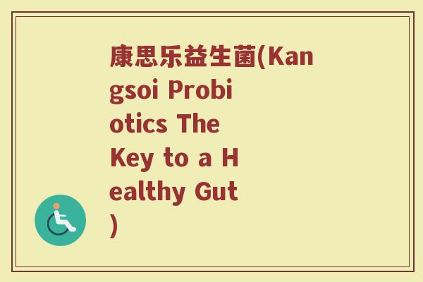 康思乐益生菌(Kangsoi Probiotics The Key to a Healthy Gut)