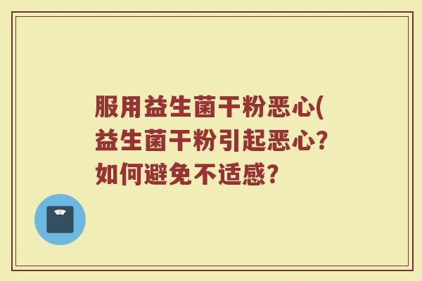 服用益生菌干粉恶心(益生菌干粉引起恶心？如何避免不适感？