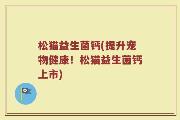松猫益生菌钙(提升宠物健康！松猫益生菌钙上市)