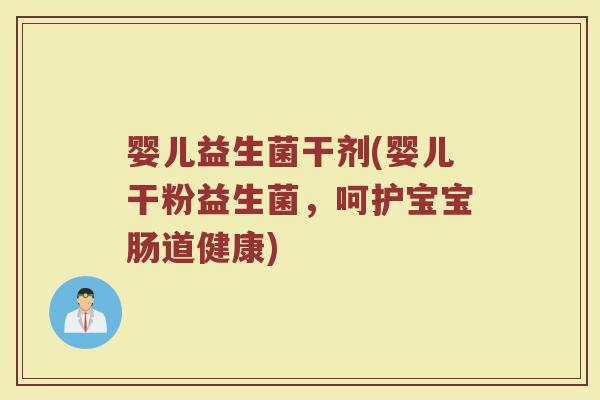 婴儿益生菌干剂(婴儿干粉益生菌，呵护宝宝肠道健康)