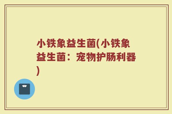 小铁象益生菌(小铁象益生菌：宠物护肠利器)