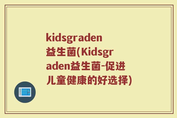 kidsgraden益生菌(Kidsgraden益生菌-促进儿童健康的好选择) kidsgraden益生菌(Kidsgraden益生菌-促进儿童健康的好选择)