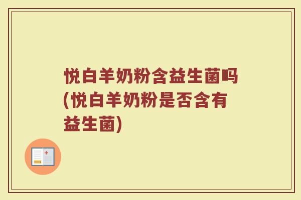 悦白羊奶粉含益生菌吗(悦白羊奶粉是否含有益生菌)