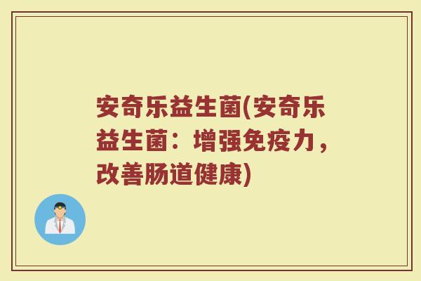 安奇乐益生菌(安奇乐益生菌：增强免疫力，改善肠道健康)