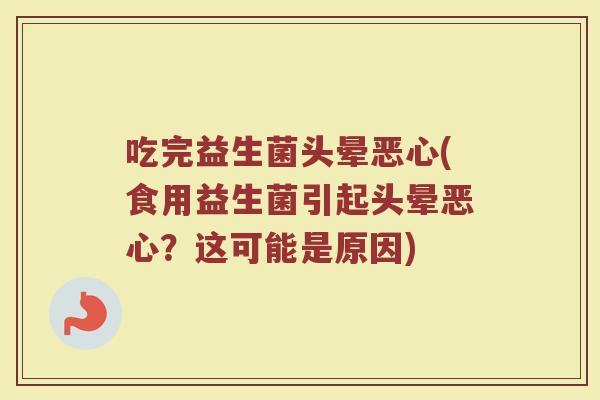 吃完益生菌头晕恶心(食用益生菌引起头晕恶心？这可能是原因)