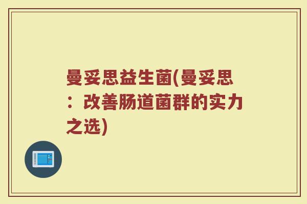 曼妥思益生菌(曼妥思：改善肠道菌群的实力之选)