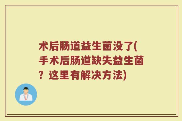 术后肠道益生菌没了(手术后肠道缺失益生菌？这里有解决方法)