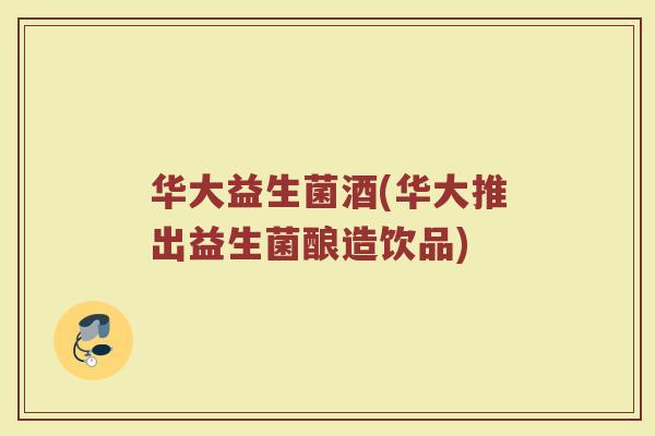 华大益生菌酒(华大推出益生菌酿造饮品)