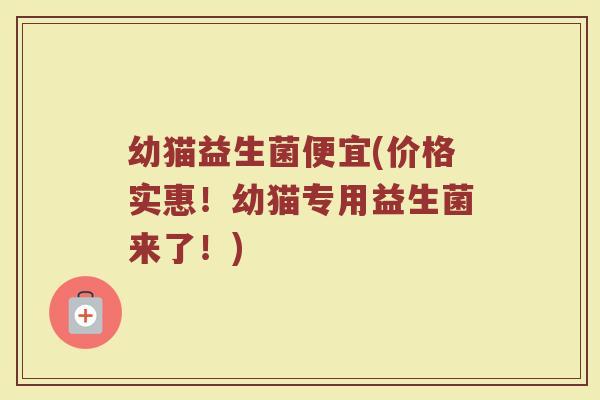 幼猫益生菌便宜(价格实惠！幼猫专用益生菌来了！)