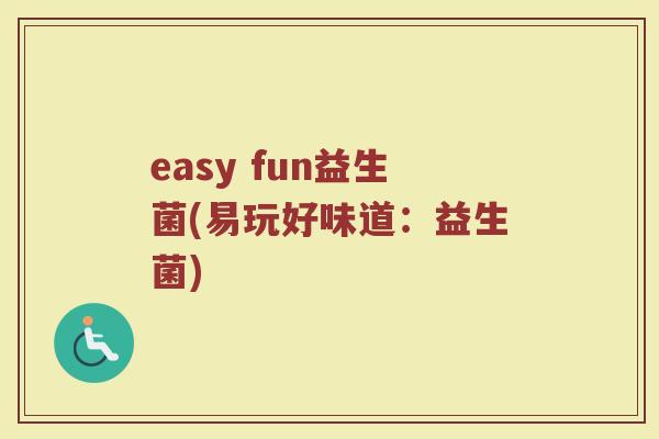 easy fun益生菌(易玩好味道：益生菌)