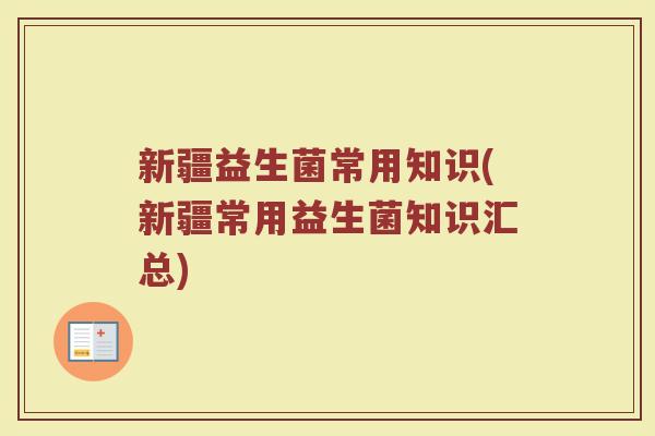 新疆益生菌常用知识(新疆常用益生菌知识汇总) 新疆益生菌常用知识(新疆常用益生菌知识汇总)