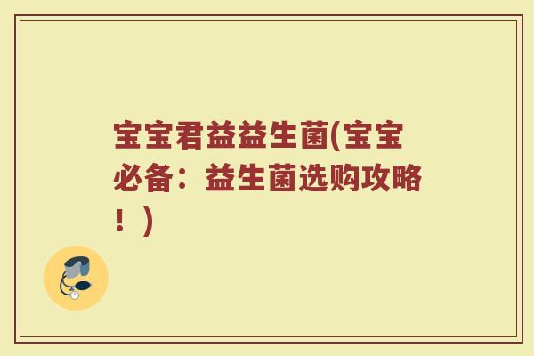 宝宝君益益生菌(宝宝必备:益生菌选购攻略!) 宝宝君益益生菌(宝宝必备:益生菌选购攻略!)