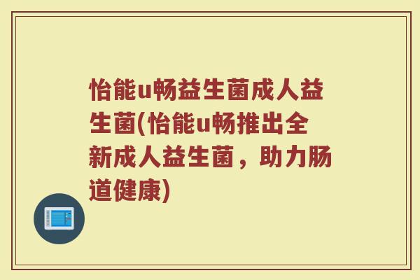 怡能u畅益生菌成人益生菌(怡能u畅推出全新成人益生菌，助力肠道健康)