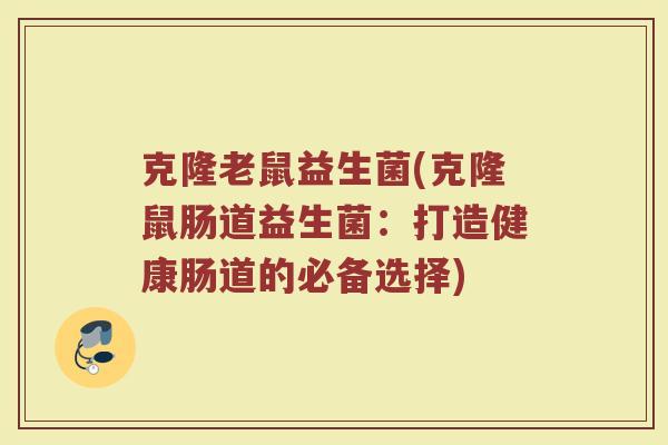 克隆老鼠益生菌(克隆鼠肠道益生菌：打造健康肠道的必备选择)