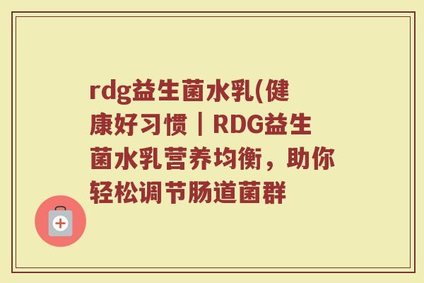 rdg益生菌水乳(健康好习惯｜RDG益生菌水乳营养均衡，助你轻松调节肠道菌群