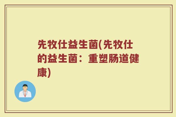 先牧仕益生菌(先牧仕的益生菌：重塑肠道健康)