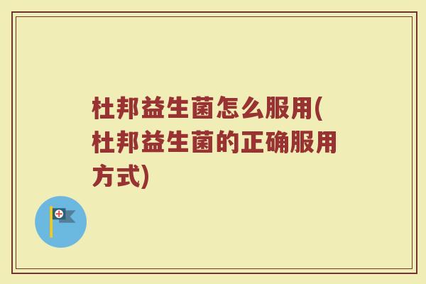 杜邦益生菌怎么服用(杜邦益生菌的正确服用方式) 杜邦益生菌怎么服用(杜邦益生菌的正确服用方式)