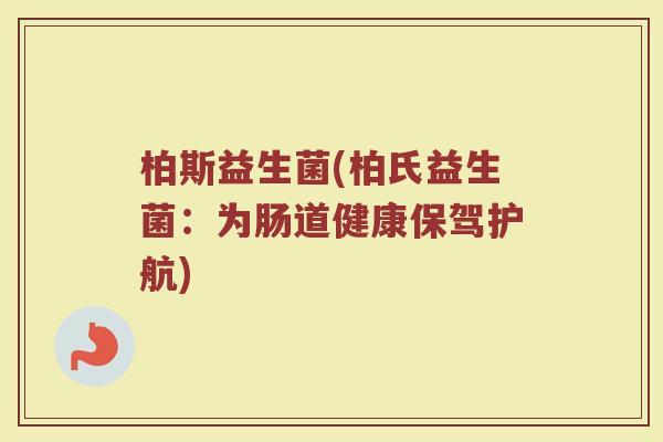 柏斯益生菌(柏氏益生菌：为肠道健康保驾护航)