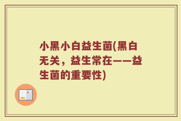 小黑小白益生菌(黑白无关，益生常在——益生菌的重要性)