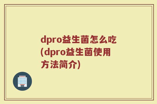 dpro益生菌怎么吃(dpro益生菌使用方法简介)